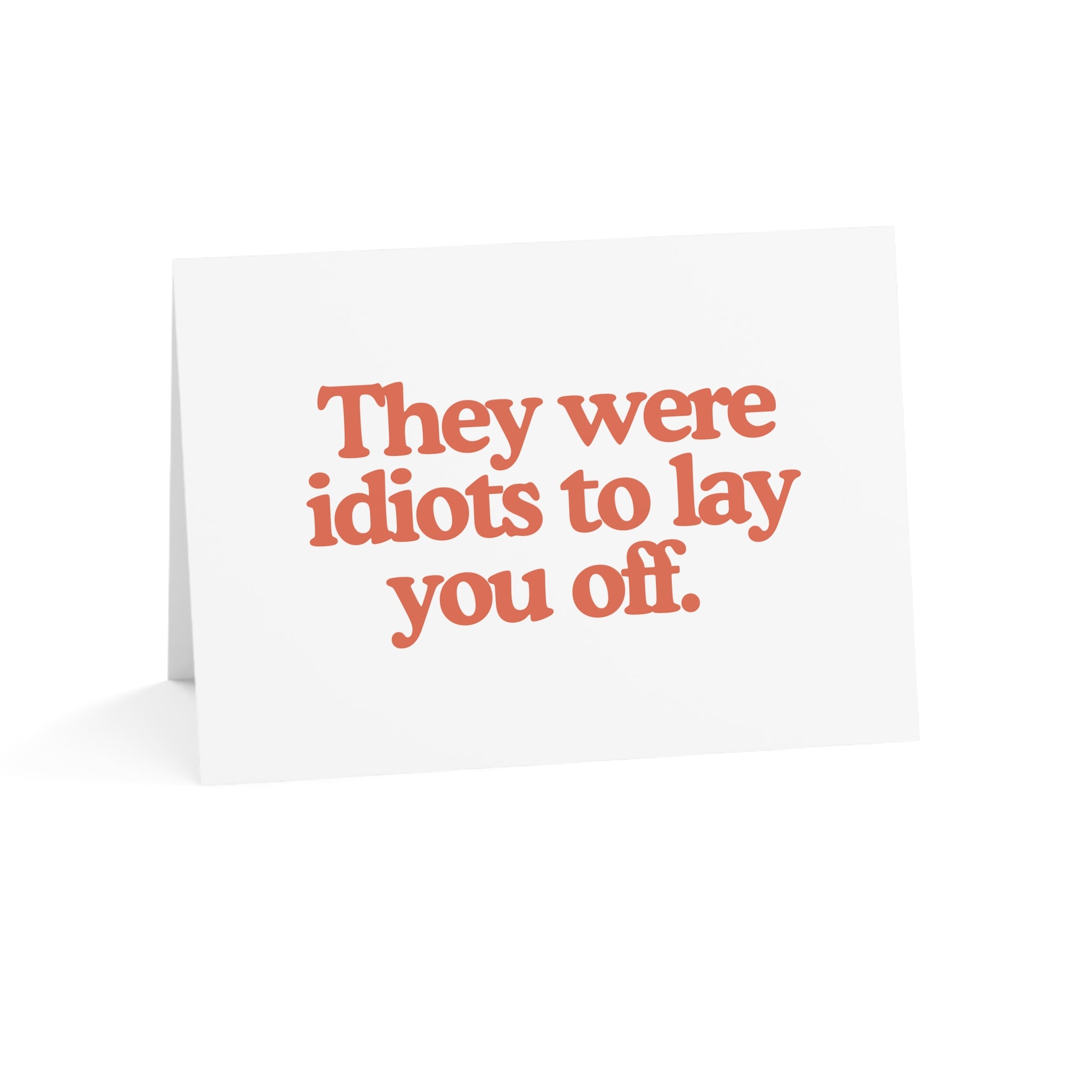 They Were Idiots to Lay You Off Greeting Card